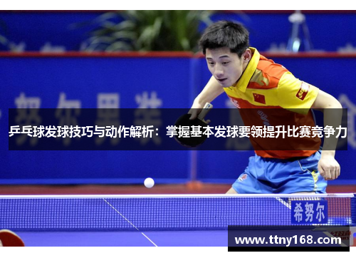 乒乓球发球技巧与动作解析：掌握基本发球要领提升比赛竞争力