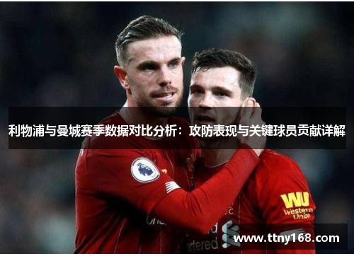 利物浦与曼城赛季数据对比分析：攻防表现与关键球员贡献详解
