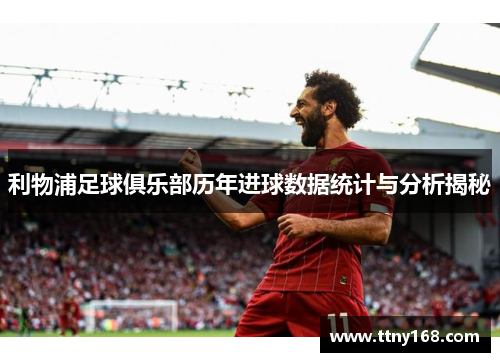 利物浦足球俱乐部历年进球数据统计与分析揭秘