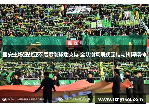 国安主场迎战亚泰后感谢球迷支持 全队谢场展现团结与拼搏精神