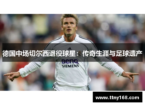 德国中场切尔西退役球星：传奇生涯与足球遗产