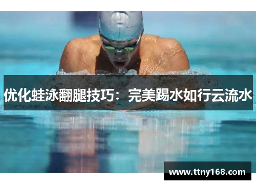 优化蛙泳翻腿技巧：完美踢水如行云流水