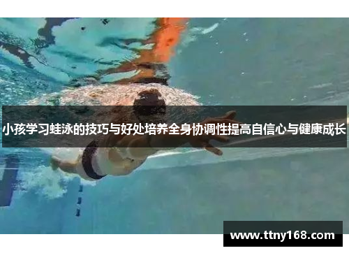 小孩学习蛙泳的技巧与好处培养全身协调性提高自信心与健康成长