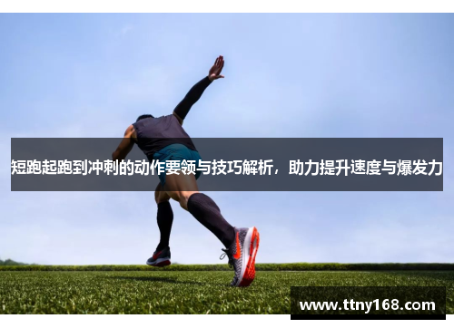 短跑起跑到冲刺的动作要领与技巧解析，助力提升速度与爆发力