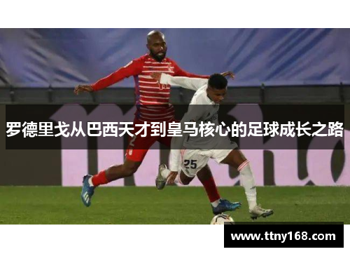 罗德里戈从巴西天才到皇马核心的足球成长之路