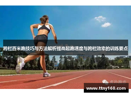 跨栏百米跑技巧与方法解析提高起跑速度与跨栏效率的训练要点