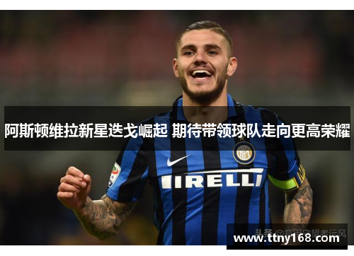 阿斯顿维拉新星迭戈崛起 期待带领球队走向更高荣耀