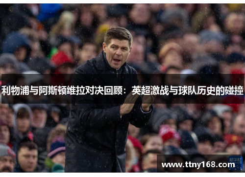 利物浦与阿斯顿维拉对决回顾：英超激战与球队历史的碰撞